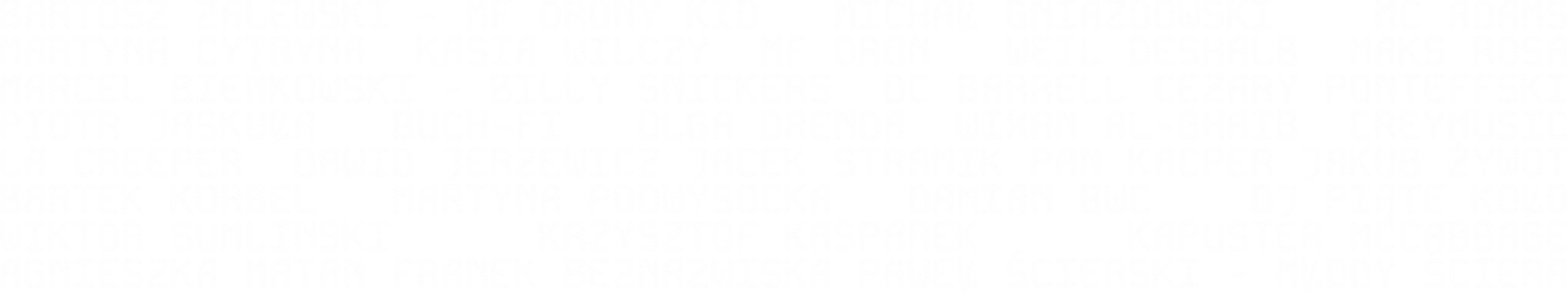 Bartosz Zalewski, Martyna Cytryna, Kasia Wilczy, MF Dron, Michał Gniazdowski, MC Adams, Weil Deshalb, Maks Rosa, Marcel Bieńkowski, Billy Snickers, DC Barrell, Cezary Ponteffski, Piotr Jaskuła, Buch-Fi, Olga Drenda, Wixan Al-Ghaib, Creymusic, La Creeper, Dawid Jerzewicz, Jacek Stramik, Pan Kacper, Jakub Żywot, Bartek Korbel, Martyna Podwysocka, Damian BWC, DJ Piąte Koło, Wiktor Sumliński, Krzysztof Kasparek, Kapuster McCabbage, Agnieszka Matan, Franek Beznazwiska, Paweł Ścierski